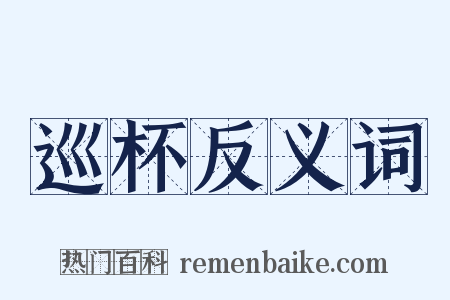 巡杯反义词是什么意思的图片